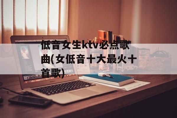 低音女生ktv必点歌曲(女低音十大最火十首歌)-第1张图片-