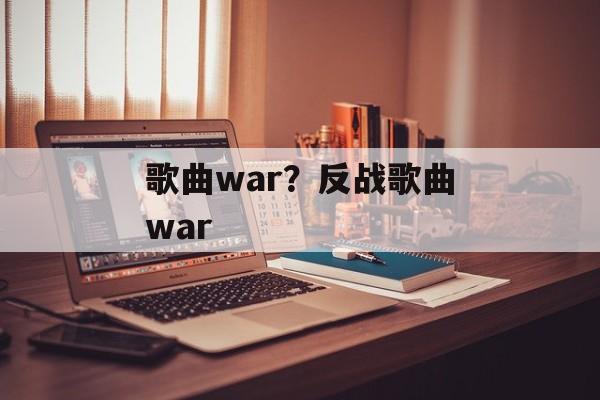 歌曲war？反战歌曲war-第1张图片-