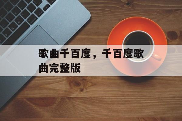 歌曲千百度，千百度歌曲完整版-第1张图片-