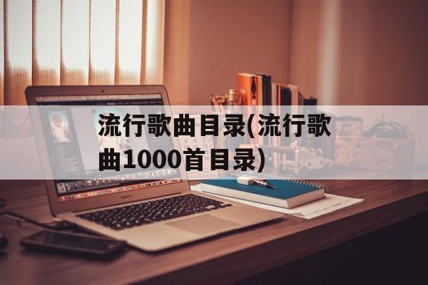 流行歌曲目录(流行歌曲1000首目录)-第1张图片-