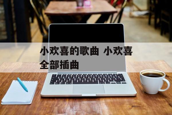 小欢喜的歌曲 小欢喜全部插曲-第1张图片-
