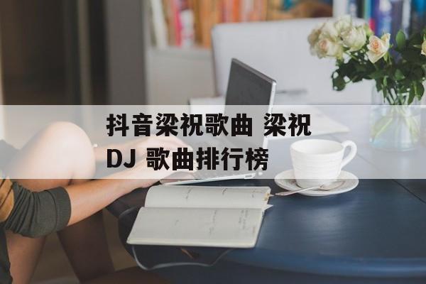 抖音梁祝歌曲 梁祝 DJ 歌曲排行榜-第1张图片-