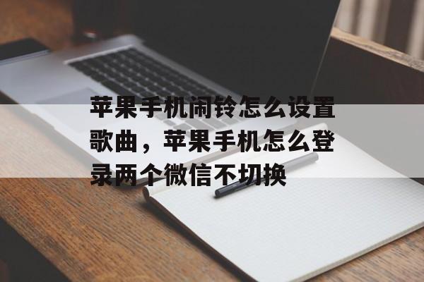 苹果手机闹铃怎么设置歌曲，苹果手机怎么登录两个微信不切换-第1张图片-