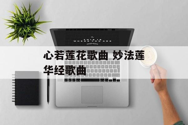 心若莲花歌曲 妙法莲华经歌曲-第1张图片-