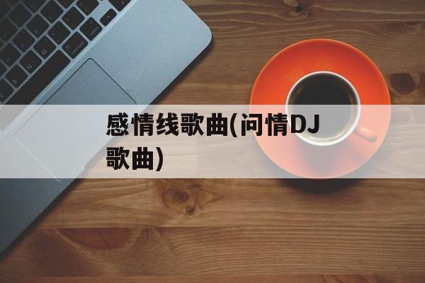 感情线歌曲(问情DJ歌曲)-第1张图片-