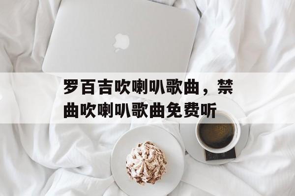 罗百吉吹喇叭歌曲，禁曲吹喇叭歌曲免费听-第1张图片-