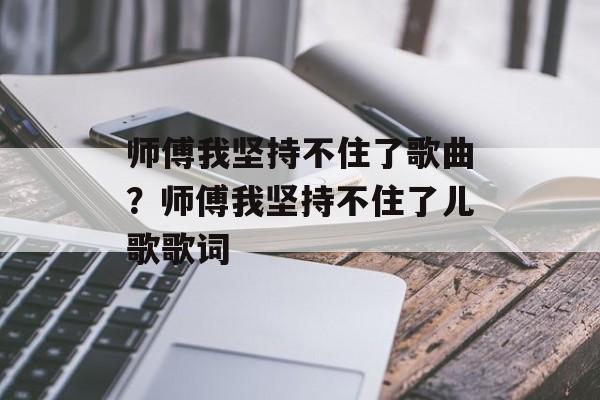 师傅我坚持不住了歌曲？师傅我坚持不住了儿歌歌词-第1张图片-