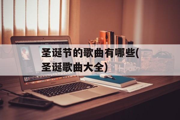 圣诞节的歌曲有哪些(圣诞歌曲大全)-第1张图片-