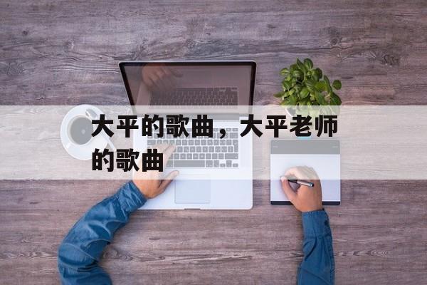大平的歌曲，大平老师的歌曲-第1张图片-