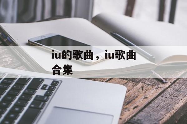 iu的歌曲，iu歌曲合集-第1张图片-
