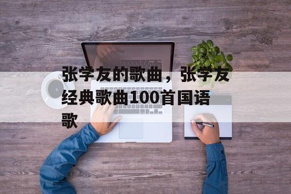 张学友的歌曲，张学友经典歌曲100首国语歌-第1张图片-