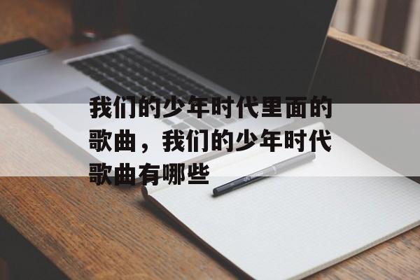 我们的少年时代里面的歌曲，我们的少年时代歌曲有哪些-第1张图片-