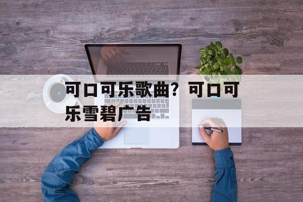 可口可乐歌曲？可口可乐雪碧广告-第1张图片-