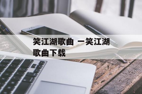 笑江湖歌曲 一笑江湖歌曲下载-第1张图片-