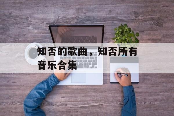 知否的歌曲，知否所有音乐合集-第1张图片-