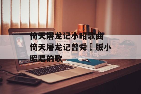 倚天屠龙记小昭歌曲 倚天屠龙记曾舜晞版小昭唱的歌-第1张图片-