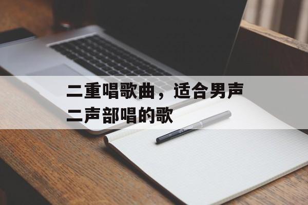 二重唱歌曲，适合男声二声部唱的歌-第1张图片-