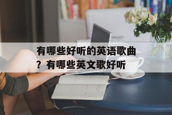 有哪些好听的英语歌曲？有哪些英文歌好听-第1张图片-