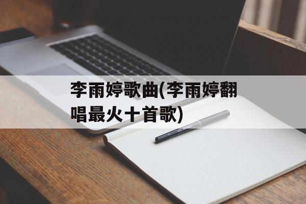 李雨婷歌曲(李雨婷翻唱最火十首歌)-第1张图片-