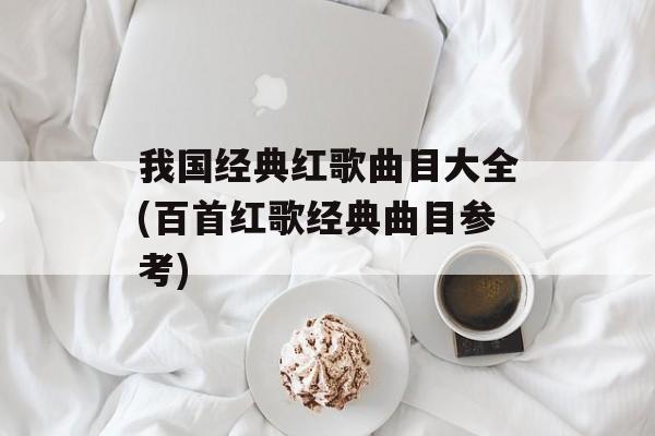 我国经典红歌曲目大全(百首红歌经典曲目参考)-第1张图片-