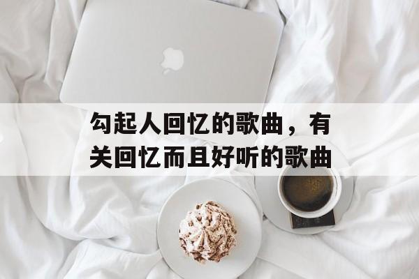 勾起人回忆的歌曲，有关回忆而且好听的歌曲-第1张图片-