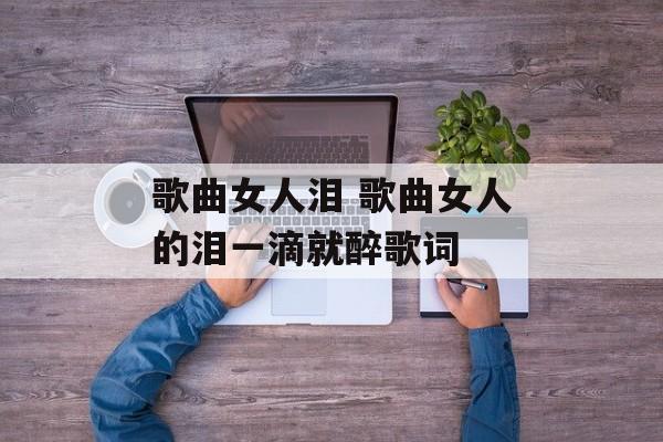 歌曲女人泪 歌曲女人的泪一滴就醉歌词-第1张图片-