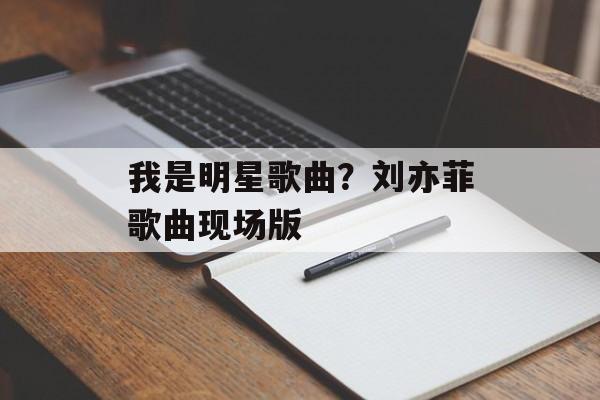 我是明星歌曲？刘亦菲歌曲现场版-第1张图片-