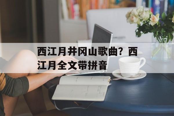 西江月井冈山歌曲？西江月全文带拼音-第1张图片-