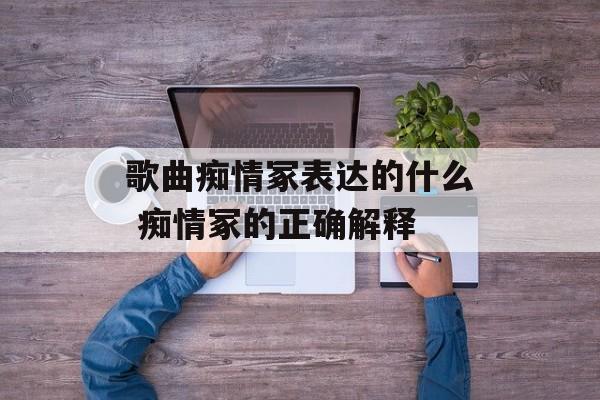 歌曲痴情冢表达的什么 痴情冢的正确解释-第1张图片-