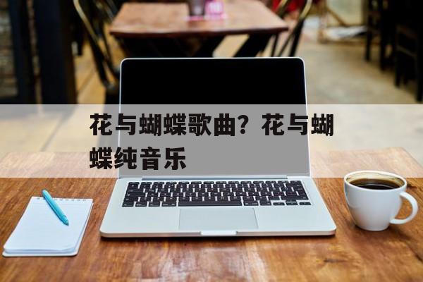 花与蝴蝶歌曲？花与蝴蝶纯音乐-第1张图片-