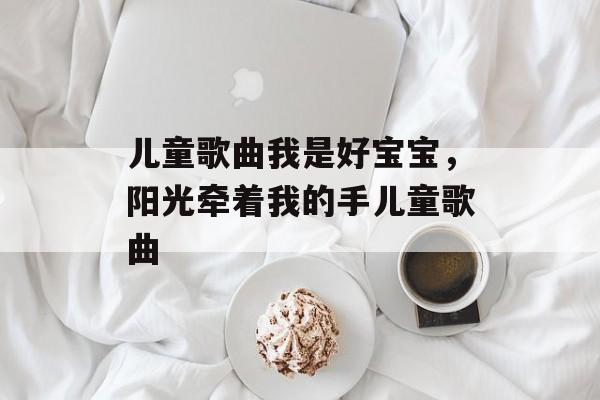 儿童歌曲我是好宝宝，阳光牵着我的手儿童歌曲-第1张图片-