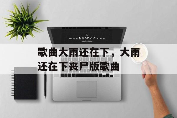 歌曲大雨还在下，大雨还在下丧尸版歌曲-第1张图片-