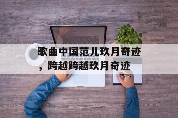 歌曲中国范儿玖月奇迹，跨越跨越玖月奇迹-第1张图片-