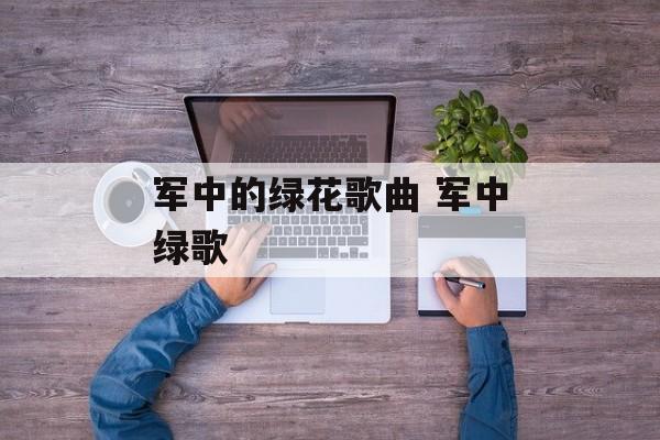 军中的绿花歌曲 军中绿歌-第1张图片-
