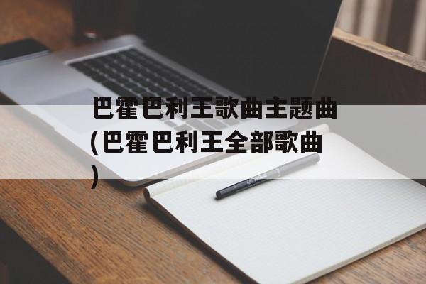 巴霍巴利王歌曲主题曲(巴霍巴利王全部歌曲)-第1张图片-