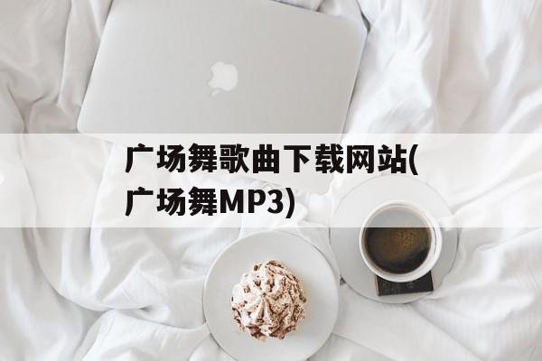广场舞歌曲下载网站(广场舞MP3)-第1张图片-