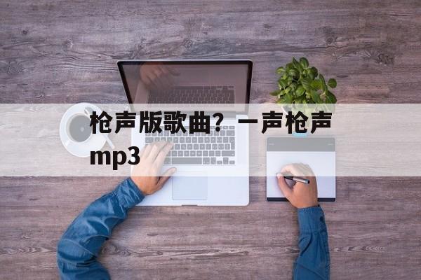 枪声版歌曲？一声枪声mp3-第1张图片-