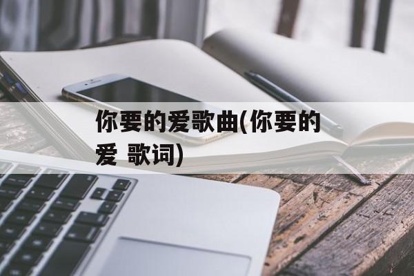 你要的爱歌曲(你要的爱 歌词)-第1张图片-