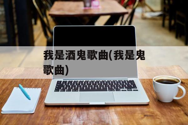 我是酒鬼歌曲(我是鬼歌曲)-第1张图片-