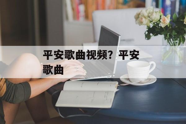 平安歌曲视频？平安 歌曲-第1张图片-