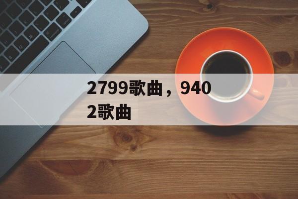 2799歌曲，9402歌曲-第1张图片-