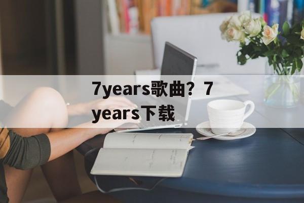 7years歌曲？7years下载-第1张图片-