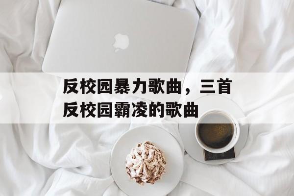 反校园暴力歌曲，三首反校园霸凌的歌曲-第1张图片-