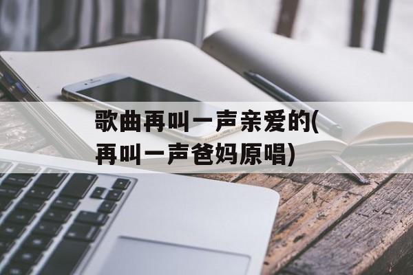 歌曲再叫一声亲爱的(再叫一声爸妈原唱)-第1张图片-