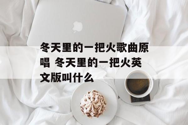 冬天里的一把火歌曲原唱 冬天里的一把火英文版叫什么-第1张图片-