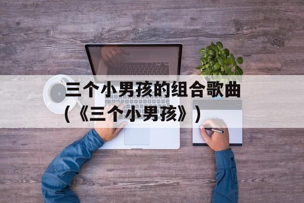 三个小男孩的组合歌曲(《三个小男孩》)-第1张图片-