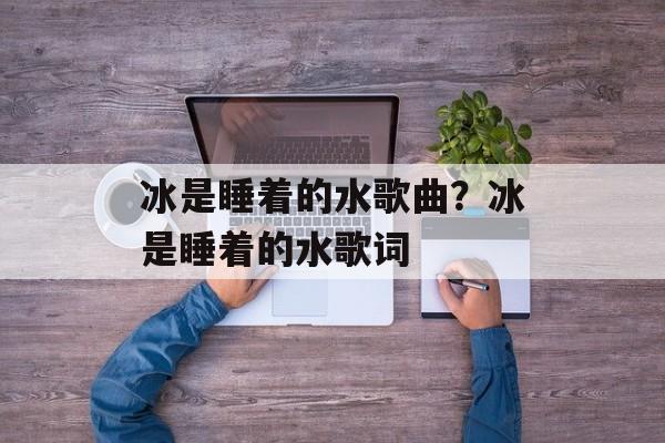 冰是睡着的水歌曲？冰是睡着的水歌词-第1张图片-