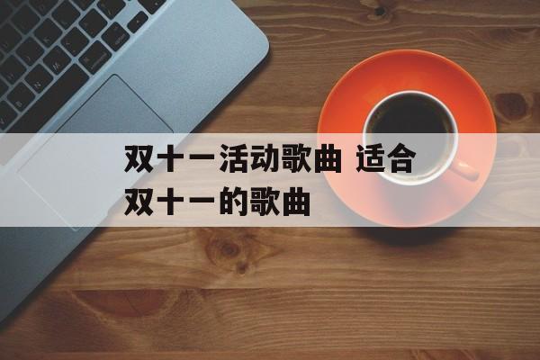 双十一活动歌曲 适合双十一的歌曲-第1张图片-