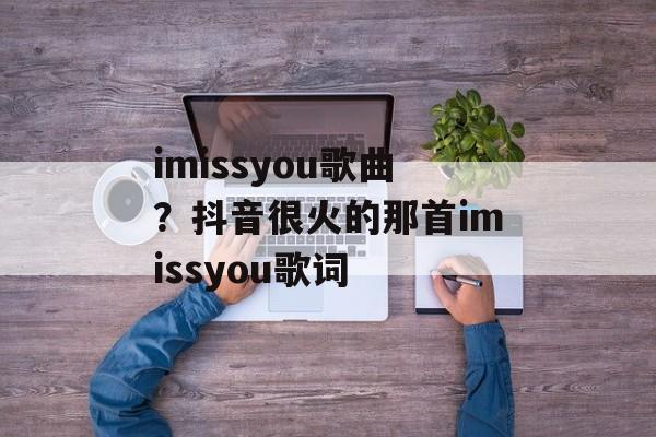 imissyou歌曲？抖音很火的那首imissyou歌词-第1张图片-