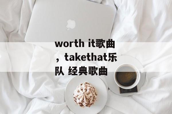worth it歌曲，takethat乐队 经典歌曲-第1张图片-